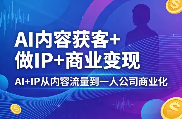 AI内容获客+做IP+商业变现，AI+IP从内容流量到一人公司商业化 - 渡客网创