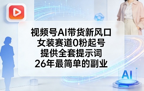 视频号AI带货新风口，女装赛道0粉起号，提供全套提示词，26年最简单的副业 - 渡客网创