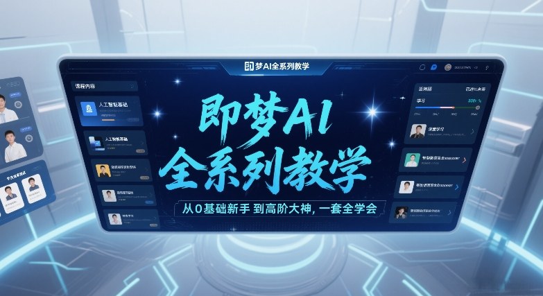 即梦AI全系列教学，从0基础新手到高阶大神，一套全学会 - 渡客网创