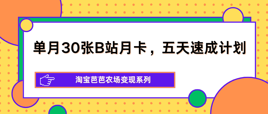 单月30张B站月卡，五天速成计划，淘宝芭芭农场变现系列 - 渡客网创
