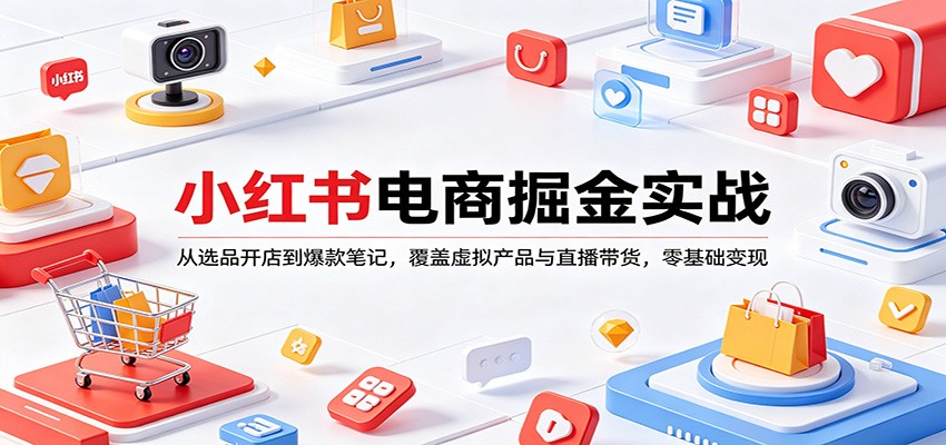 小红书电商掘金实战：从选品开店到爆款笔记，覆盖虚拟产品与直播带货，零基础变现 - 渡客网创