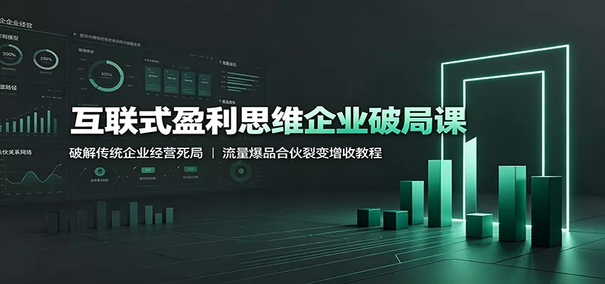 互联式盈利思维企业破局课：破解传统企业经营死局，流量爆品合伙裂变增收教程 - 渡客网创