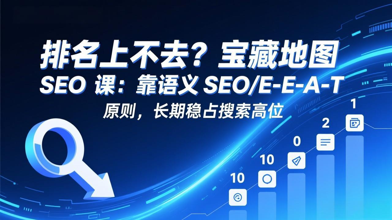 排名上不去？宝藏地图 SEO 课：靠语义 SEO+E-E-A-T 原则，长期稳占搜索高位 - 渡客网创