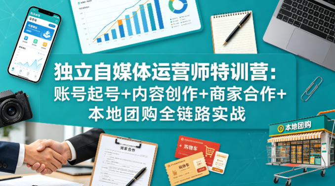 独立自媒体运营师特训营：账号起号+内容创作+商家合作+本地团购全链路实战 - 渡客网创