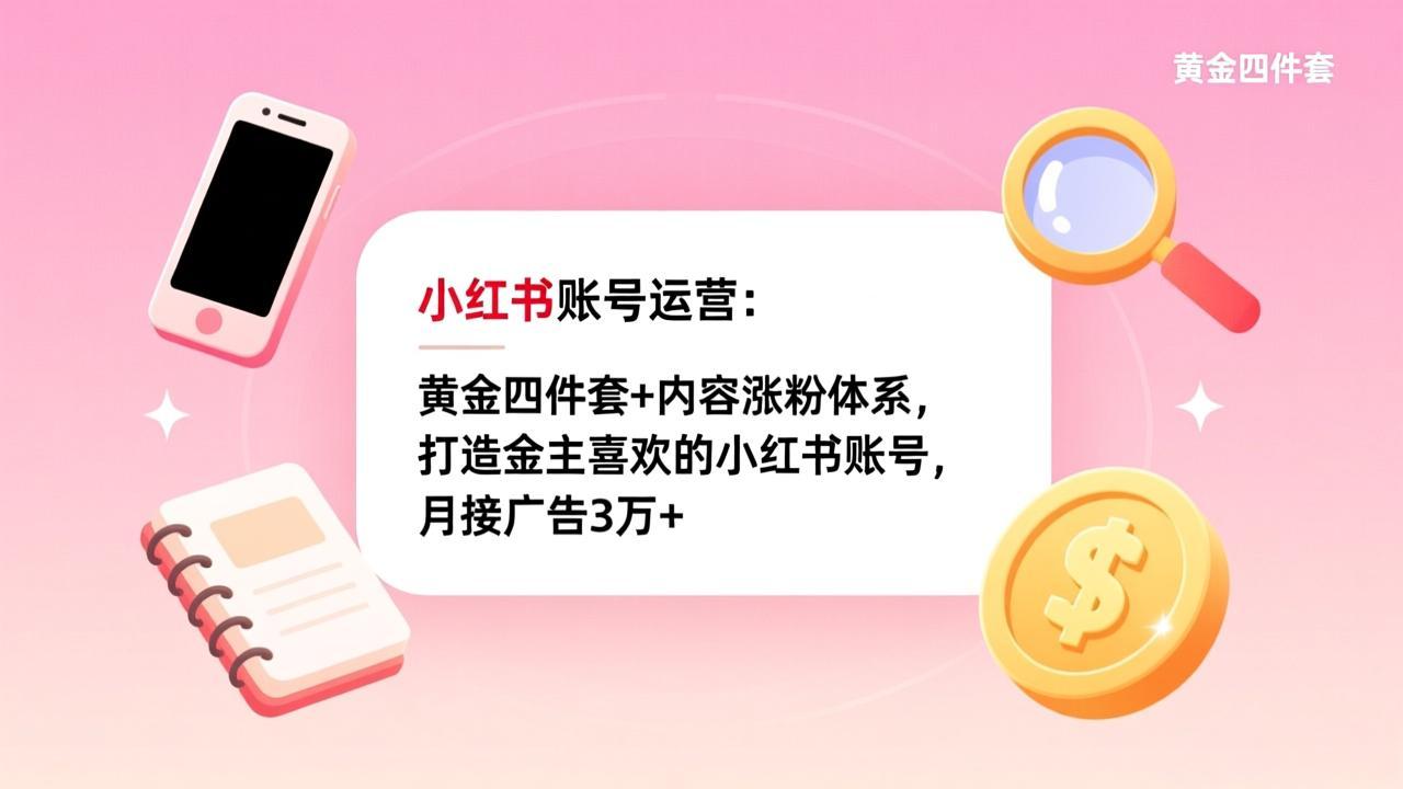 小红书账号运营:黄金四件套+内容涨粉体系,打造金主喜欢的小红书账号,月接广告3万+ 小红书账号运营:黄金四件套+内容涨粉体系,打造金主喜欢的小红书账号,月接广告3万+