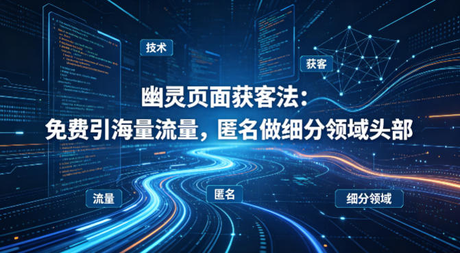 用懂技术！幽灵页面获客法：免费引海量流量，匿名做细分领域头部 - 渡客网创