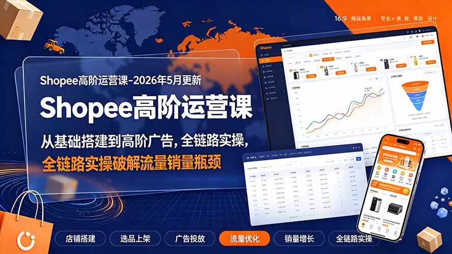 Shopee高阶运营课-2026年更新，从基础搭建到高阶广告，全链路实操破解流量销量瓶颈 - 渡客网创