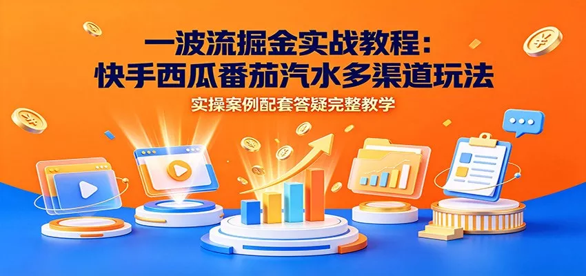 一波流掘金实战教程：快手西瓜番茄汽水多渠道玩法，实操案例配套答疑完整教学 - 渡客网创
