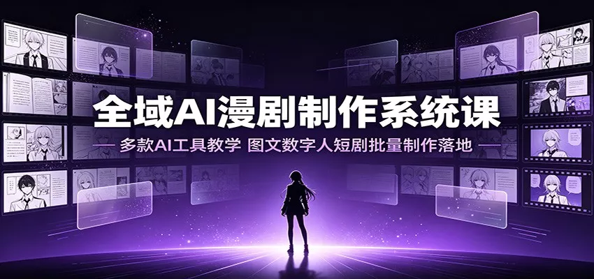 全域AI漫剧制作系统课：多款AI工具教学，图文数字人短剧批量制作落地 - 渡客网创