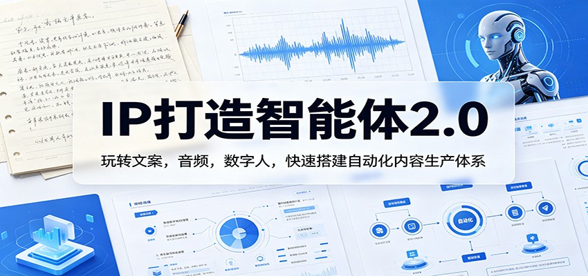 IP打造智能体2.0：玩转文案，音频，数字人，快速搭建自动化内容生产体系 - 渡客网创