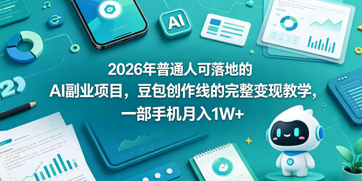 2026年普通人可落地的AI副业项目，豆包创作线的完整变现教学，一部手机月入1W+ - 渡客网创