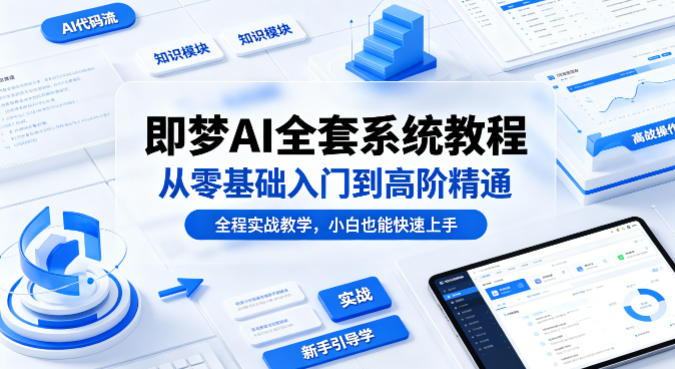 即梦AI全套系统教程，从零基础入门到高阶精通，全程实战教学，小白也能快速上手(更新0503) - 渡客网创