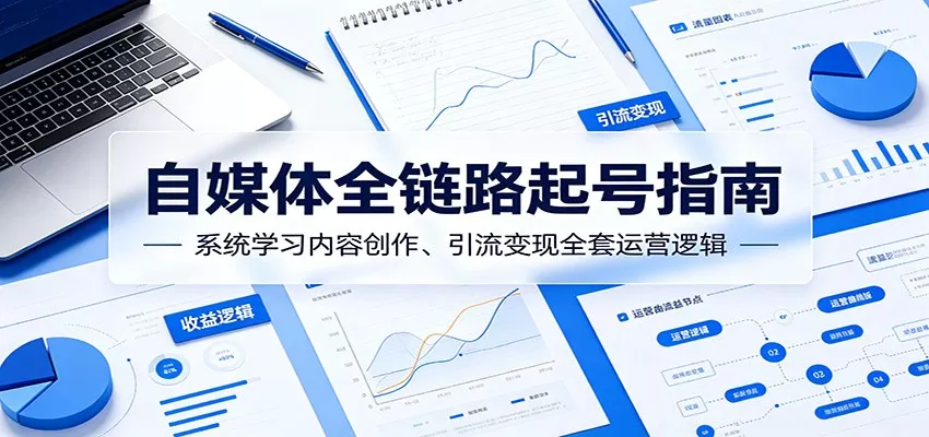 自媒体全链路起号指南:系统学习内容创作、引流变现全套运营逻辑 - 渡客网创