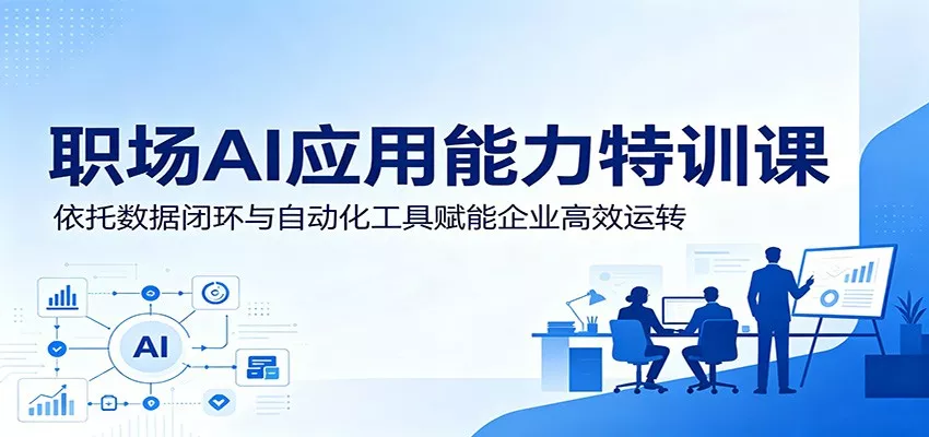 职场AI应用能力特训课：依托数据闭环与自动化工具赋能企业高效运转 - 渡客网创