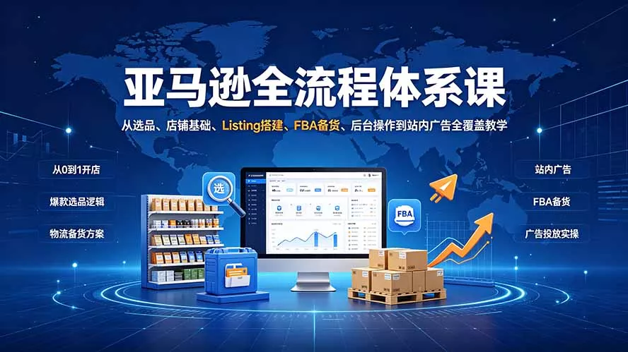 亚马逊全流程体系课：从选品、店铺基础、Listing搭建、FBA备货、后台操作到站内广告全覆盖教学 - 渡客网创