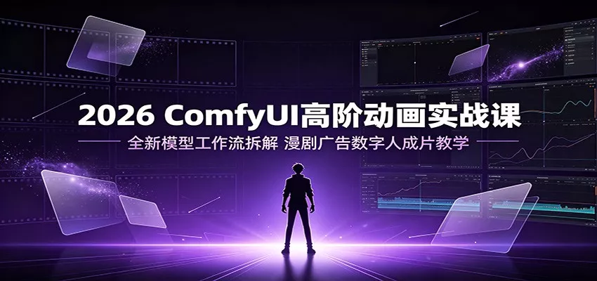 2026 ComfyUI高阶动画实战课：全新模型工作流拆解，漫剧广告数字人成片教学 - 渡客网创