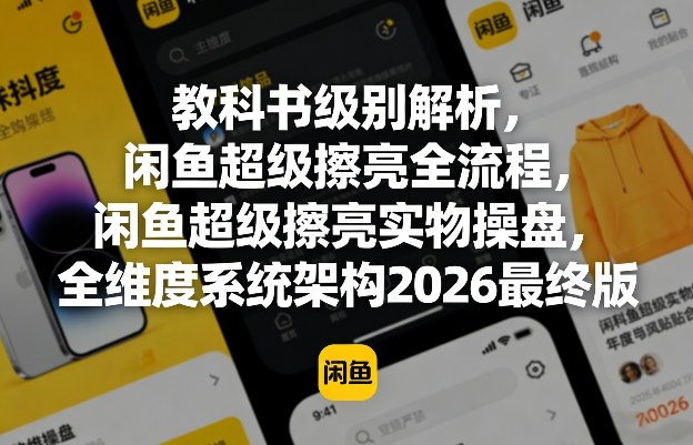 教科书级别解析，闲鱼超级擦亮全流程，闲鱼超级擦亮实物操盘，全维度系统架构2026最终版 - 渡客网创
