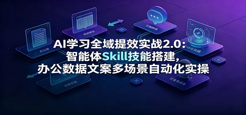 AI学习全域提效实战2.0：智能体Skill技能搭建，办公数据文案多场景自动化实操 - 渡客网创
