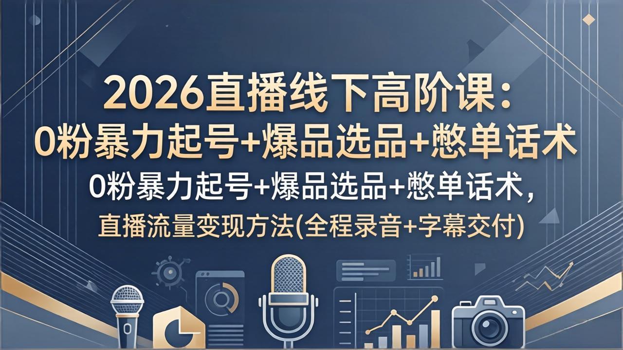 2026直播线下高阶课:0粉暴力起号+爆品选品+憋单话术,直播流量变现方法(全程录音+字幕交付 2026直播线下高阶课:0粉暴力起号+爆品选品+憋单话术,直播流量变现方法(全程录音+字幕交付