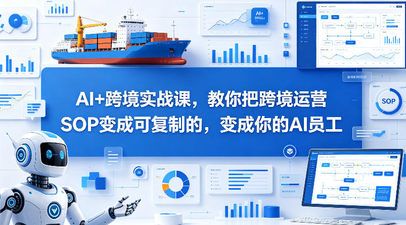 AI+跨境实战课，教你把跨境运营S0变成可复制的，变成你的AI员工 - 渡客网创
