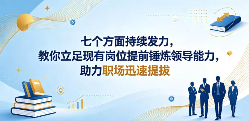 付费文章：七个方面持续发力，教你立足现有岗位提前锤炼领导能力，助力职场迅速提拔 - 渡客网创