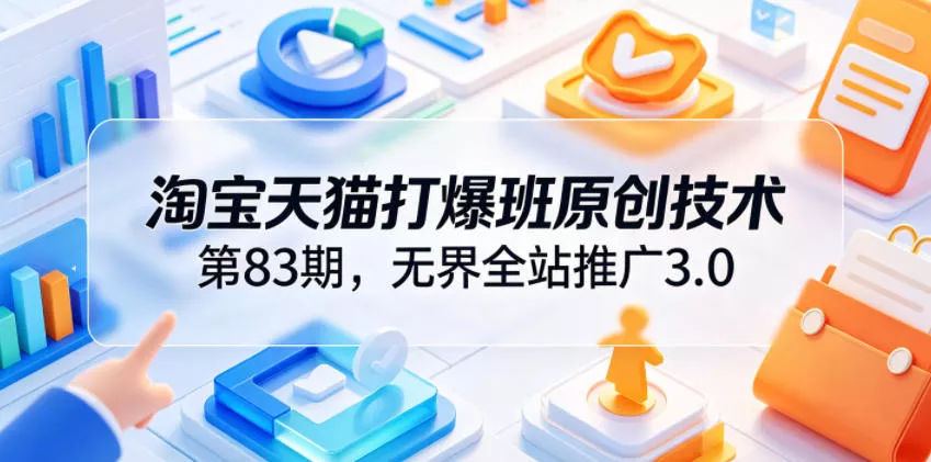 淘宝天猫打爆班原创技术第83期，无界全站推广3.0，实现店铺高投产爆单增收 - 渡客网创