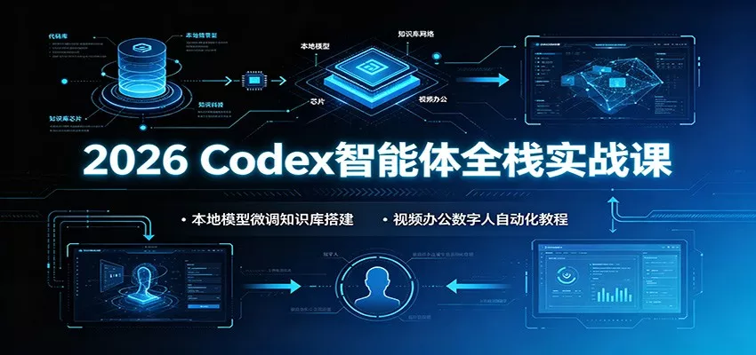 2026 Codex智能体全栈实战课：本地模型微调知识库搭建，视频办公数字人自动化教程 - 渡客网创