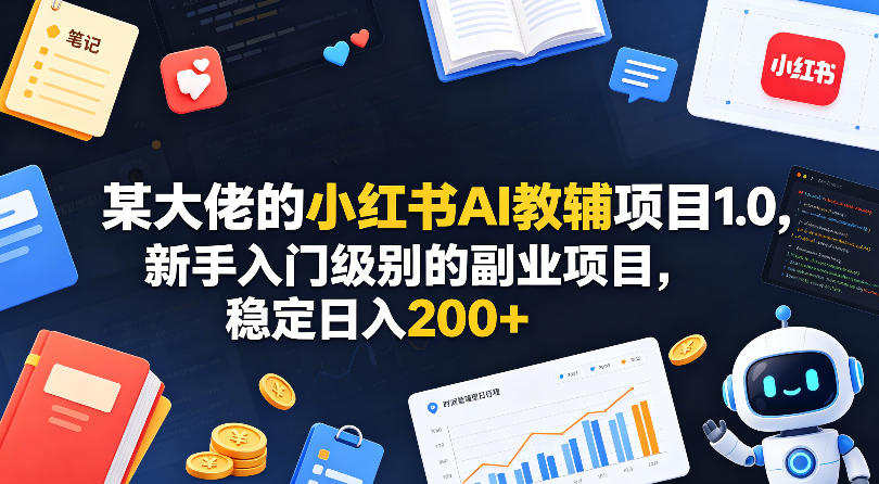 某大佬的小红书AI教辅项目1.0，新手入门级别的副业项目，稳定日入200+ - 渡客网创