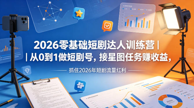 2026零基础短剧达人训练营｜从0到1做短剧号，接星图任务賺收益，抓住2026年短剧流量红利 - 渡客网创