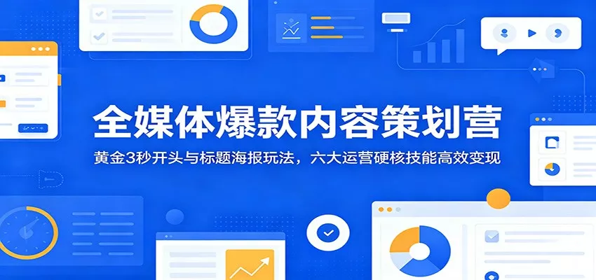 全媒体爆款内容策划营：黄金3秒开头与标题海报玩法，六大运营硬核技能高效变现 - 渡客网创