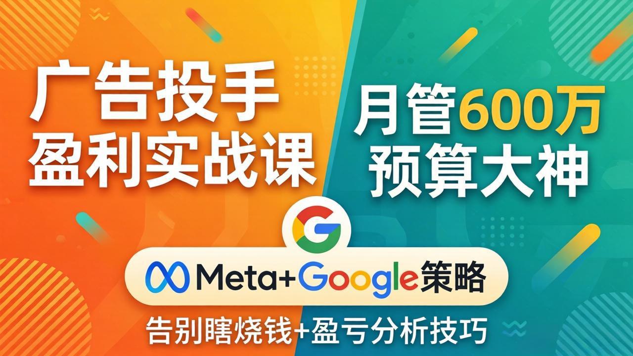 广告投手盈利实战课：月管600万预算大神，带你告别瞎烧钱，Meta+Google策略+盈亏分析 - 渡客网创