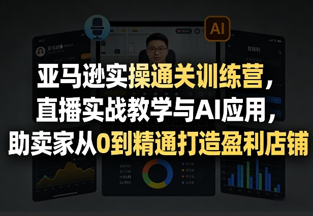 亚马逊实操通关训练营,直播实战教学与AI应用,助卖家从0到精通打造盈利店铺(更新3月23日) 亚马逊实操通关训练营,直播实战教学与AI应用,助卖家从0到精通打造盈利店铺(更新3月23日)