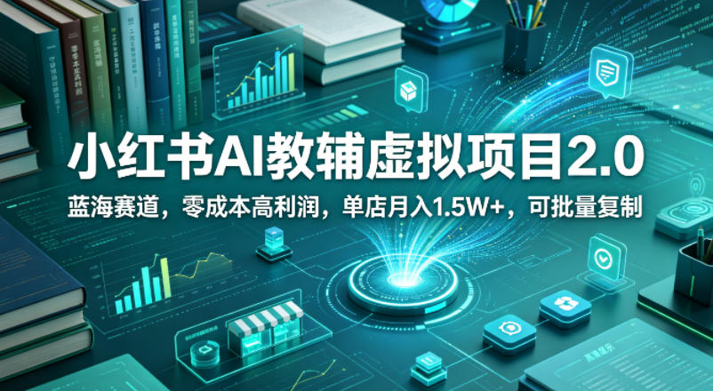 小红书AI教辅虚拟项目2.0，蓝海赛道，零成本高利润，单店月入1.5W+，可批量复制 - 渡客网创