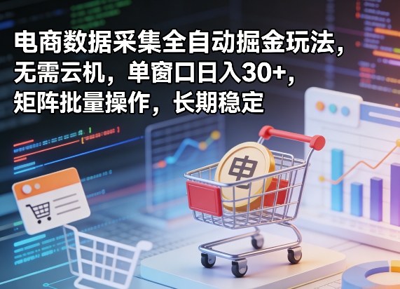 独家电商数据采集全自动掘金玩法，无需云机，单窗口日入30+，矩阵批量操作，长期稳定【揭秘】 - 渡客网创
