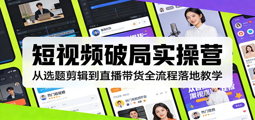 短视频破局实操营：从选题剪辑到直播带货全流程落地教学 - 渡客网创
