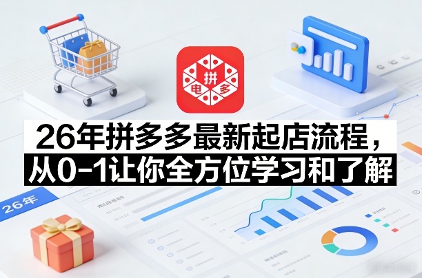 26年拼多多最新起店流程，从0-1让你全方位学习和了解 - 渡客网创