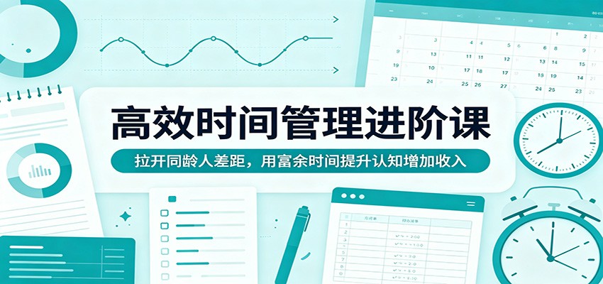 高效时间管理进阶课:拉开同龄人差距,用富余时间提升认知增加收入 - 渡客网创