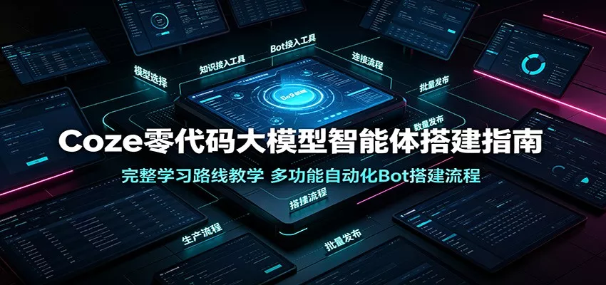 Coze零代码大模型智能体搭建指南：完整学习路线教学，多功能自动化Bot搭建流程 - 渡客网创