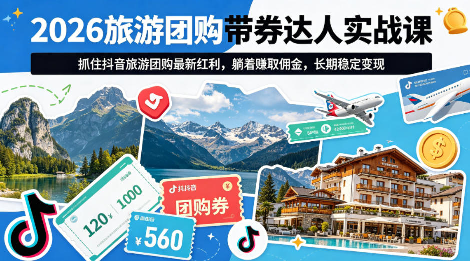 2026旅游团购带券达人实战课，抓住抖音旅游团购最新红利，躺着賺取佣金，长期稳定变现 - 渡客网创