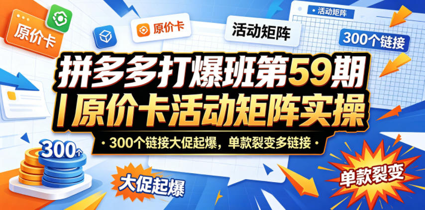 拼多多打爆班第59期｜原价卡活动矩阵实操，300个链接大促起爆，单款裂变多链接 - 渡客网创