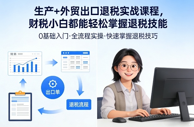 生产+外贸出口退税实战课程，财税小白都能轻松掌握退税技能 - 渡客网创