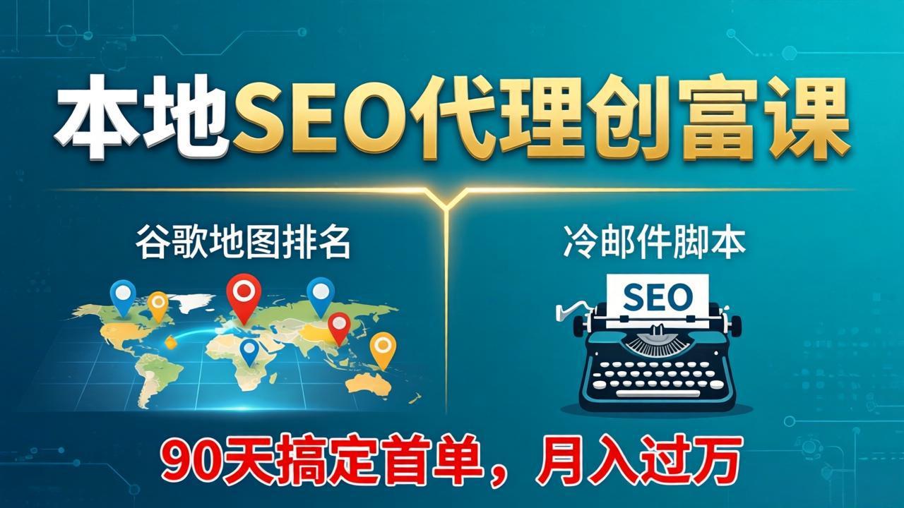 本地SEO代理创富课：谷歌地图排名+冷邮件脚本，90天搞定首单，月入过万实战体系 - 渡客网创