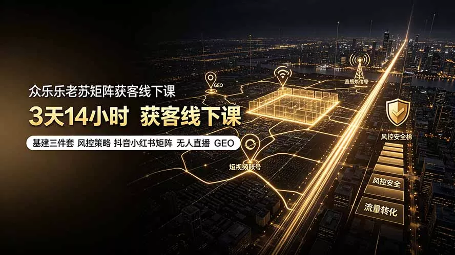 众乐乐老苏矩阵获客线下课：3天14小时×基建三件套×风控策略×抖音小红书矩阵×无人直播×GEO - 渡客网创