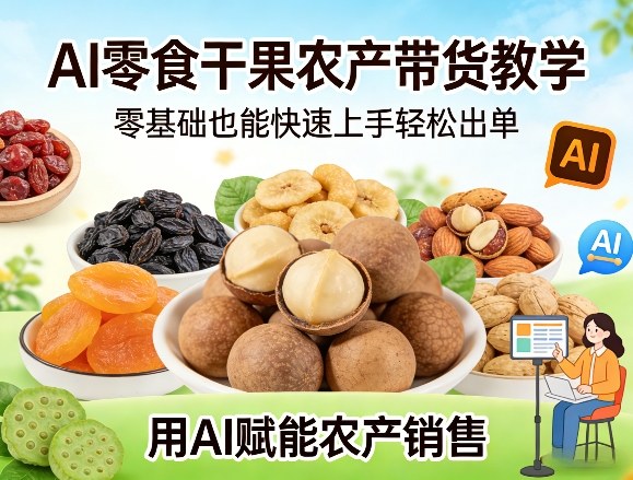 AI零食干果农产带货教学，零基础也能快速上手轻松出单，用AI赋能农产销售 - 渡客网创