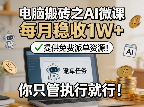 电脑搬砖之AI微课，每月稳收1W+，提供免费派单资源！你只管执行就行 - 渡客网创