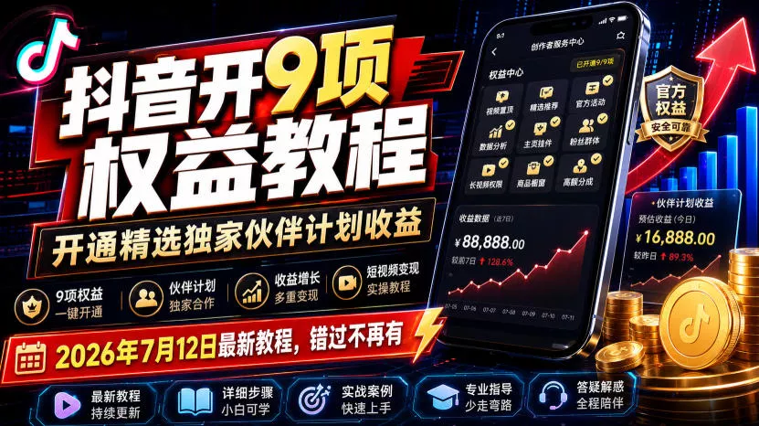 抖音开9项权益教程，开通精选独家伙伴计划收益，2026年7月12日最新教程，错过不再有 - 渡客网创