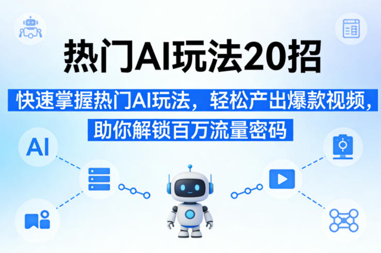 热门AI玩法20招，快速掌握热门AI玩法，轻松产出爆款视频，助你解锁百万流量密码 - 渡客网创