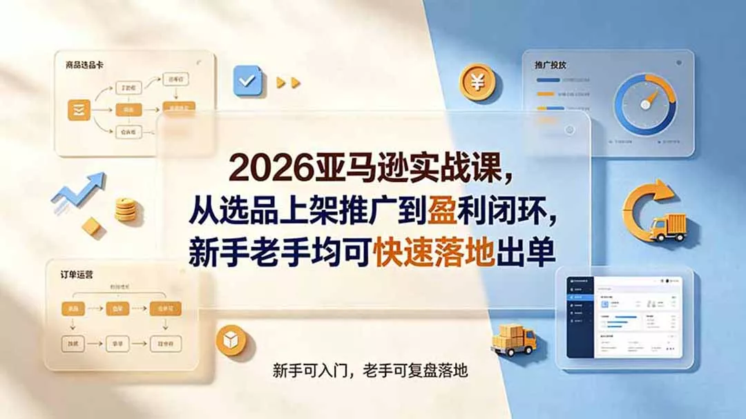 2026亚马逊实战课，从选品上架推广到盈利闭环，新手老手均可快速落地出单 - 渡客网创