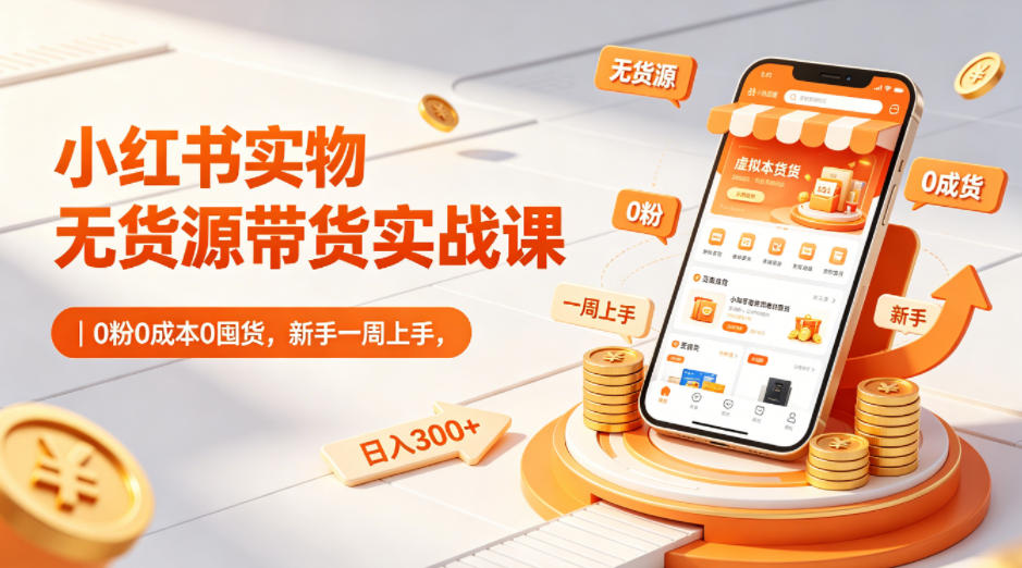 小红书实物无货源带货实战课｜0粉0成本0囤货，新手一周上手，日入300+ - 渡客网创