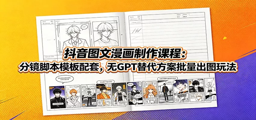 抖音图文漫画制作课程：分镜脚本模板配套，无GPT替代方案批量出图玩法 - 渡客网创